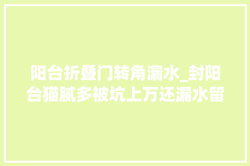 阳台折叠门转角漏水_封阳台猫腻多被坑上万还漏水留心这5个问题少花冤枉钱
