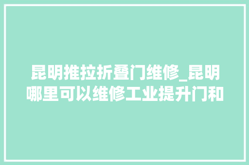昆明推拉折叠门维修_昆明哪里可以维修工业提升门和厂房大年夜门