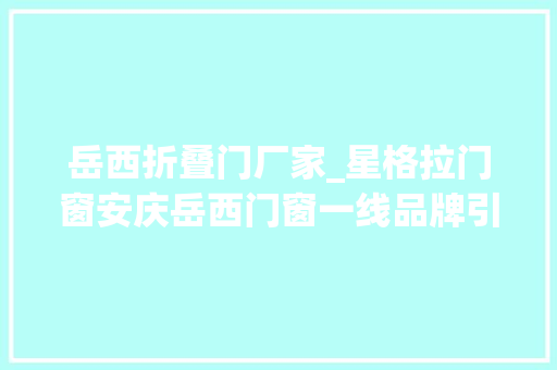岳西折叠门厂家_星格拉门窗安庆岳西门窗一线品牌引领市场