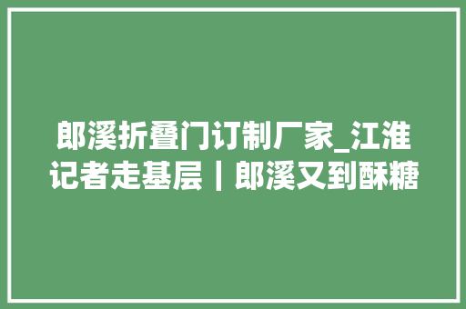 郎溪折叠门订制厂家_江淮记者走基层｜郎溪又到酥糖飘喷鼻香时