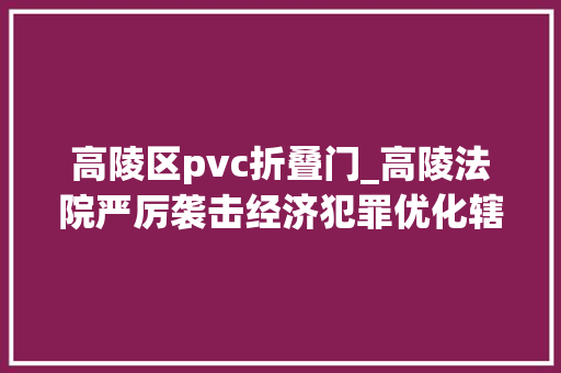 高陵区pvc折叠门_高陵法院严厉袭击经济犯罪优化辖区营商情形