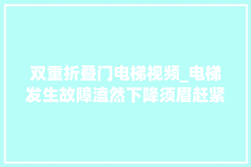 双重折叠门电梯视频_电梯发生故障溘然下降须眉赶紧将妻儿搂在怀中女子没嫁错郎