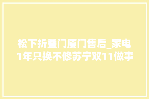 松下折叠门厦门售后_家电1年只换不修苏宁双11做事进级