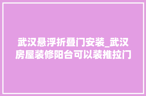 武汉悬浮折叠门安装_武汉房屋装修阳台可以装推拉门吗