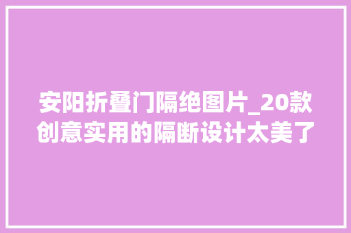 安阳折叠门隔绝图片_20款创意实用的隔断设计太美了看的我都想买套房装一个