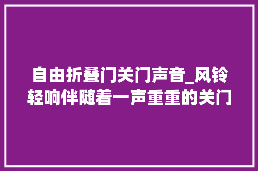 自由折叠门关门声音_风铃轻响伴随着一声重重的关门声