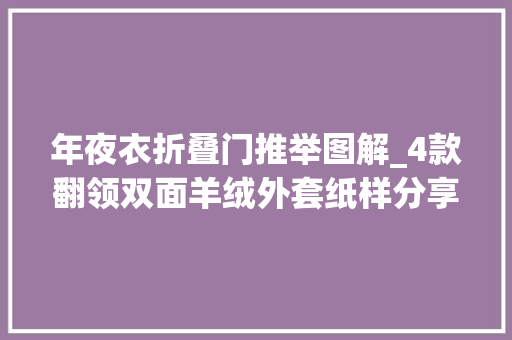 年夜衣折叠门推举图解_4款翻领双面羊绒外套纸样分享才智服装技能