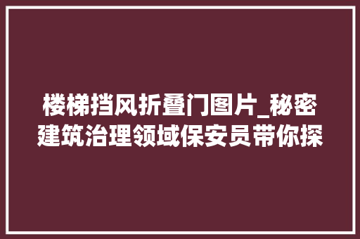 楼梯挡风折叠门图片_秘密建筑治理领域保安员带你探索防火楼梯间前室大年夜门的奥秘