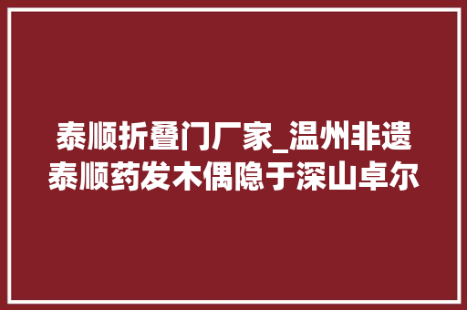 泰顺折叠门厂家_温州非遗泰顺药发木偶隐于深山卓尔不凡
