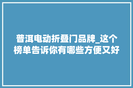 普洱电动折叠门品牌_这个榜单告诉你有哪些方便又好喝的袋泡茶