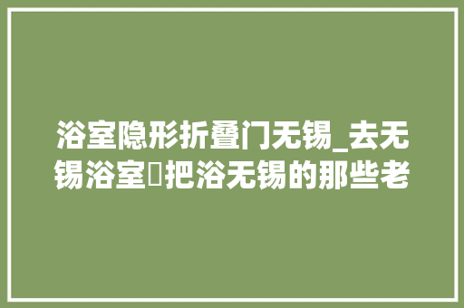 浴室隐形折叠门无锡_去无锡浴室淴把浴无锡的那些老店之五