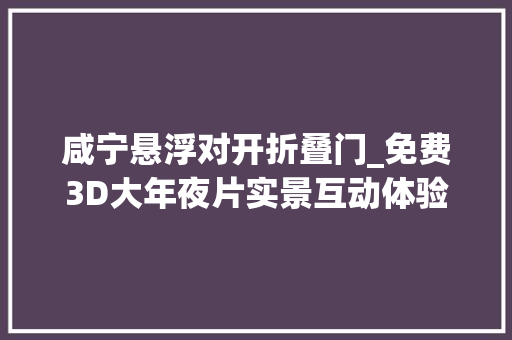 咸宁悬浮对开折叠门_免费3D大年夜片实景互动体验这个地方全家都能玩