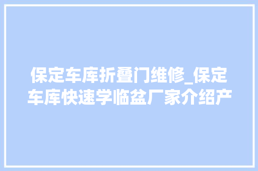 保定车库折叠门维修_保定车库快速学临盆厂家介绍产品特点及应用