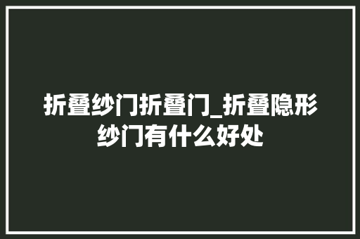 折叠纱门折叠门_折叠隐形纱门有什么好处 防火门