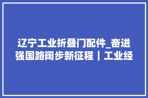 辽宁工业折叠门配件_奋进强国路阔步新征程｜工业经济跨越式增长制造强国培植办法武断新中国成立75周年工业成长成就综述