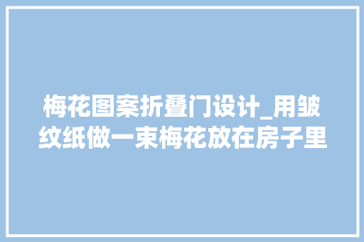 梅花图案折叠门设计_用皱纹纸做一束梅花放在房子里也能盛开还永不凋零附教程 铝合金门