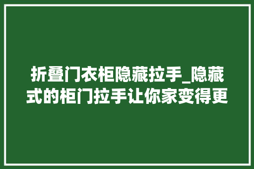 折叠门衣柜隐藏拉手_隐藏式的柜门拉手让你家变得更简洁大年夜方