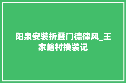 阳泉安装折叠门德律风_王家峪村换装记