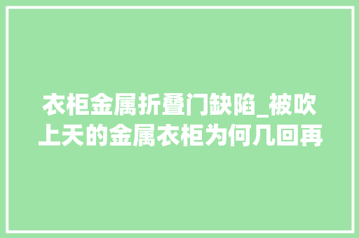 衣柜金属折叠门缺陷_被吹上天的金属衣柜为何几回再三翻车5个原因告诉你原形