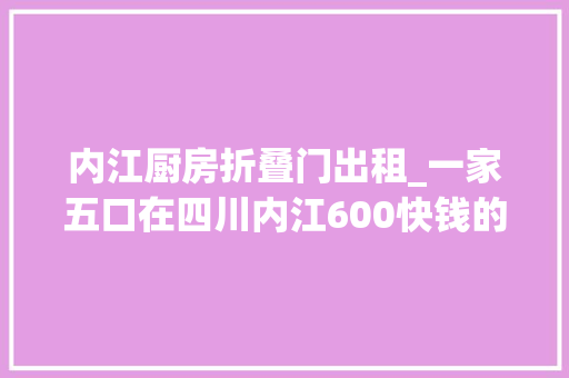 内江厨房折叠门出租_一家五口在四川内江600快钱的出租屋的生活是什么样的