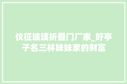 仪征玻璃折叠门厂家_好亭子名三林妹妹家的财富