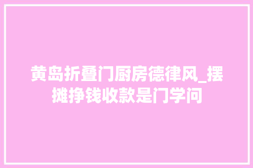 黄岛折叠门厨房德律风_摆摊挣钱收款是门学问