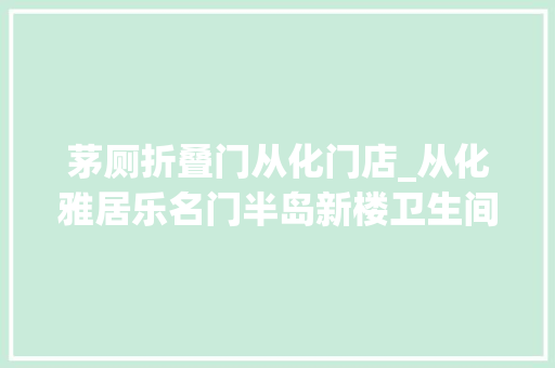 茅厕折叠门从化门店_从化雅居乐名门半岛新楼卫生间渗水半年没修好小飞虫满屋