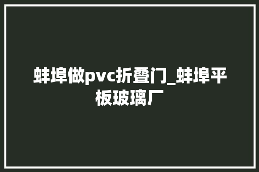蚌埠做pvc折叠门_蚌埠平板玻璃厂