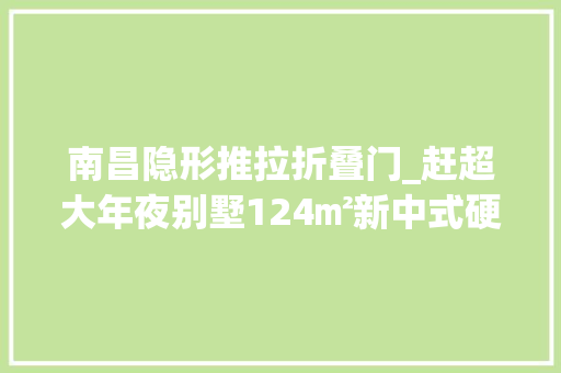 南昌隐形推拉折叠门_赶超大年夜别墅124㎡新中式硬装10万南昌城泰江来业主大年夜爱隐形门