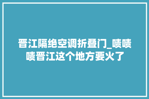 晋江隔绝空调折叠门_啧啧啧晋江这个地方要火了