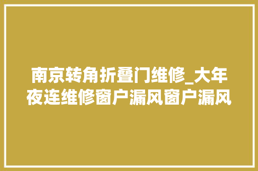 南京转角折叠门维修_大年夜连维修窗户漏风窗户漏风怎么维修正隐藏合页内倒。 防火门