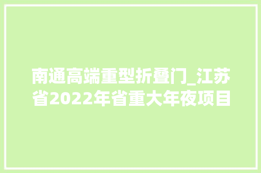 南通高端重型折叠门_江苏省2022年省重大年夜项目清单涉及南通新机场海太过江通道