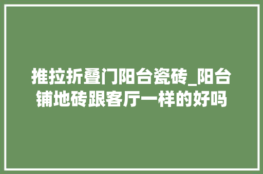 推拉折叠门阳台瓷砖_阳台铺地砖跟客厅一样的好吗