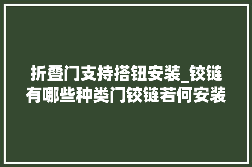 折叠门支持搭钮安装_铰链有哪些种类门铰链若何安装留心事项详解