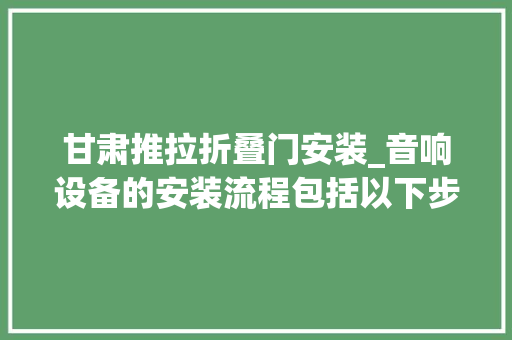 甘肃推拉折叠门安装_音响设备的安装流程包括以下步骤