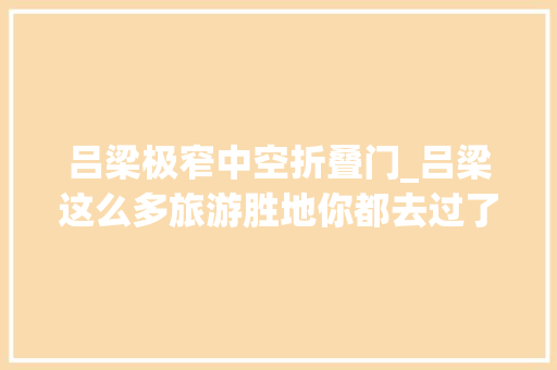 吕梁极窄中空折叠门_吕梁这么多旅游胜地你都去过了吗
