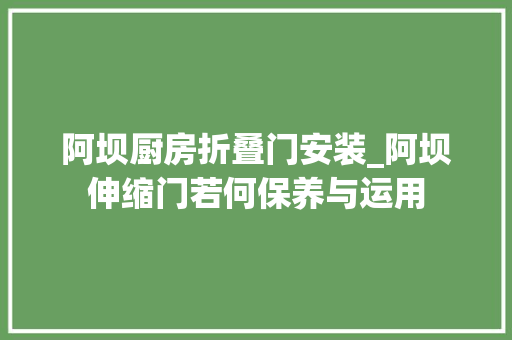 阿坝厨房折叠门安装_阿坝伸缩门若何保养与运用 折叠门