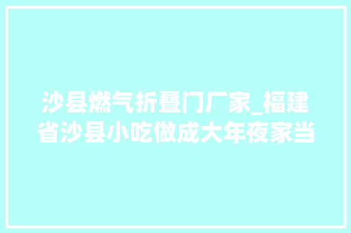 沙县燃气折叠门厂家_福建省沙县小吃做成大年夜家当