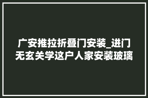 广安推拉折叠门安装_进门无玄关学这户人家安装玻璃推拉门连忙划分出一个玄关