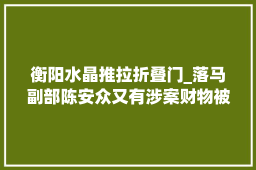 衡阳水晶推拉折叠门_落马副部陈安众又有涉案财物被实行