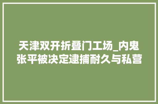 天津双开折叠门工场_内鬼张平被决定逮捕耐久与私营企业主深度绑缚