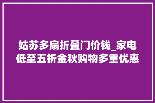 姑苏多扇折叠门价钱_家电低至五折金秋购物多重优惠来袭