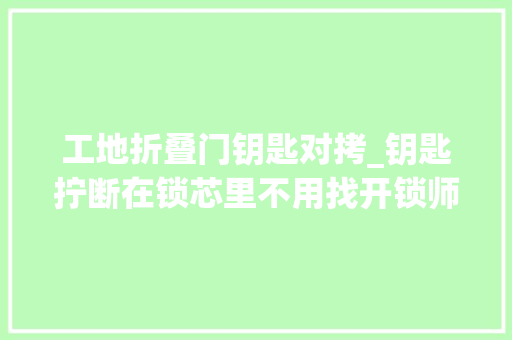 工地折叠门钥匙对拷_钥匙拧断在锁芯里不用找开锁师傅用一支牙刷5秒掏出断钥匙