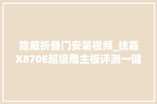 隐蔽折叠门安装视频_技嘉X870E超级雕主板评测一键超频上手就会