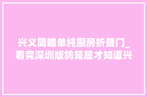 兴义简略单纯厨房折叠门_看完深圳版鸽笼屋才知道兴义购房者有多幸福