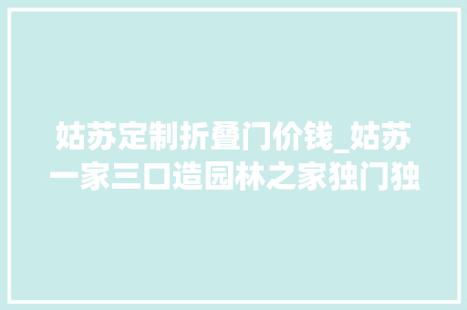 姑苏定制折叠门价钱_姑苏一家三口造园林之家独门独院40℃也不用开空调