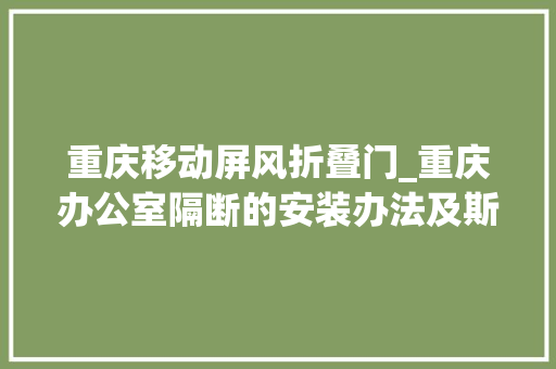 重庆移动屏风折叠门_重庆办公室隔断的安装办法及斯蒂恩产品的便捷性介绍