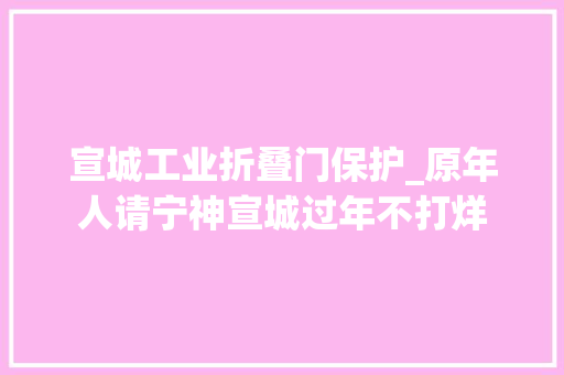 宣城工业折叠门保护_原年人请宁神宣城过年不打烊
