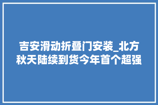 吉安滑动折叠门安装_北方秋天陆续到货今年首个超强台风正在赶来上海未来气候若何
