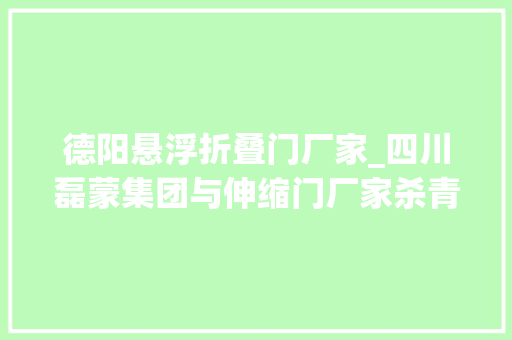 德阳悬浮折叠门厂家_四川磊蒙集团与伸缩门厂家杀青友好合作